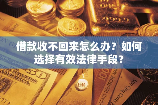 武汉借款收不回来怎么办？如何选择有效法律手段？