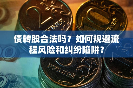 武汉债转股合法吗？如何规避流程风险和纠纷陷阱？