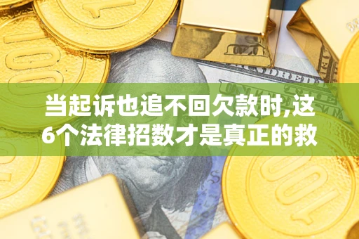 武汉当起诉也追不回欠款时,这6个法律招数才是真正的救命稻草