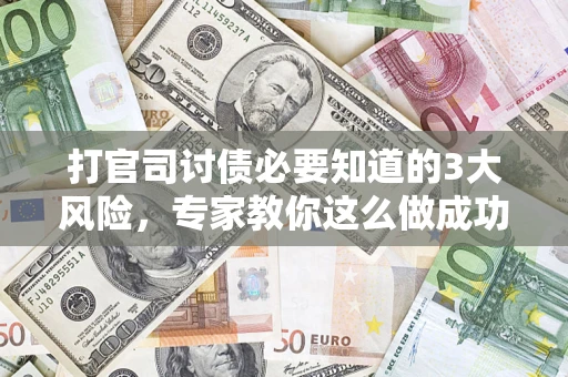 武汉打官司讨债必要知道的3大风险，专家教你这么做成功率飙升