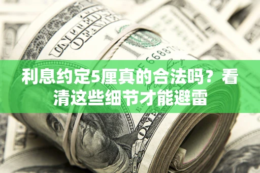 武汉利息约定5厘真的合法吗？看清这些细节才能避雷
