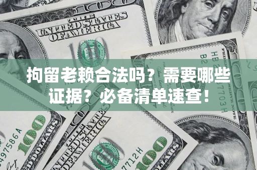 武汉拘留老赖合法吗？需要哪些证据？必备清单速查！