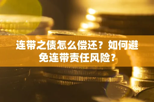 武汉连带之债怎么偿还？如何避免连带责任风险？