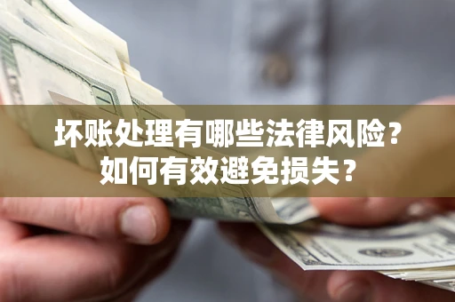 武汉坏账处理有哪些法律风险？如何有效避免损失？