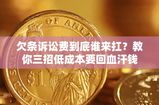 武汉欠条诉讼费到底谁来扛？教你三招低成本要回血汗钱