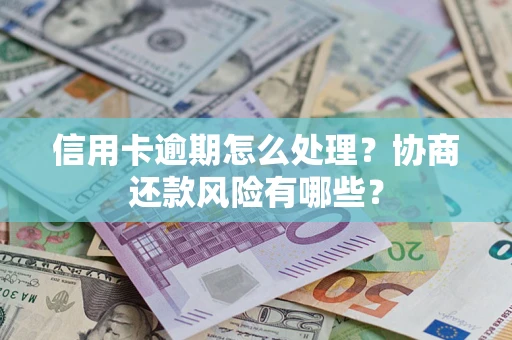 武汉信用卡逾期怎么处理？协商还款风险有哪些？